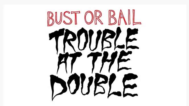 Bust or Bail – Trouble at the Double